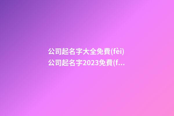 公司起名字大全免費(fèi) 公司起名字2023免費(fèi)八字起名周易-第1張-公司起名-玄機(jī)派